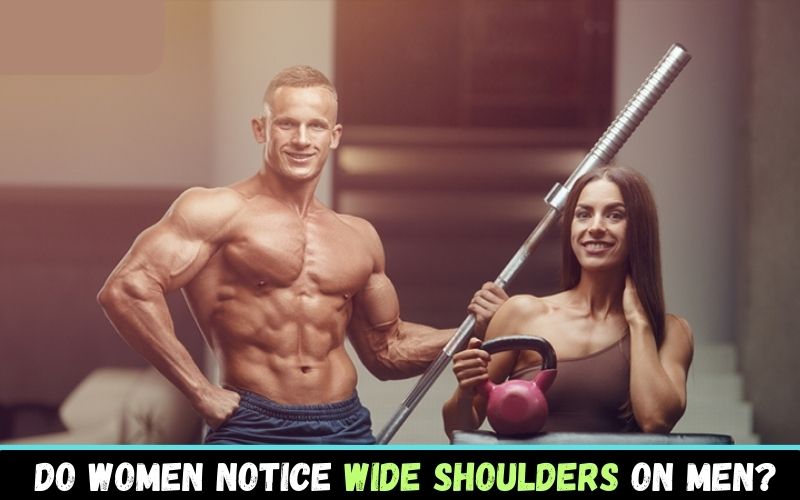 Do women notice or care about wide shoulders on men?