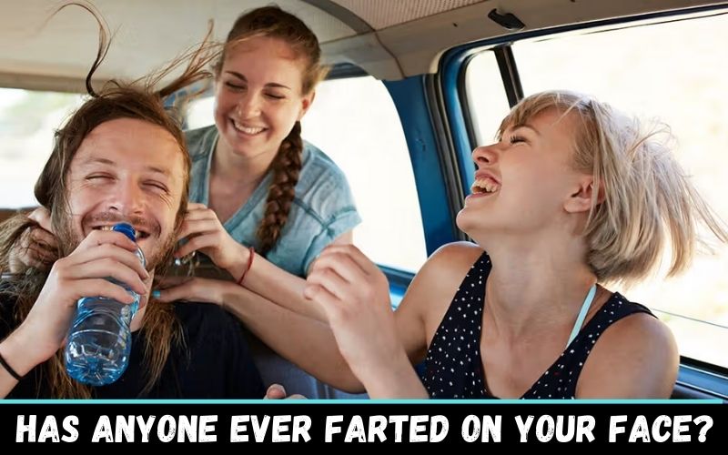 Has anyone ever farted on your face?